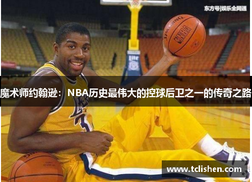 魔术师约翰逊：NBA历史最伟大的控球后卫之一的传奇之路